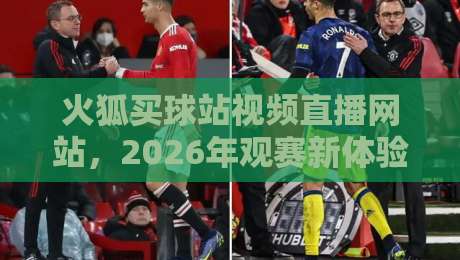 火狐买球站视频直播网站，2026年观赛新体验！