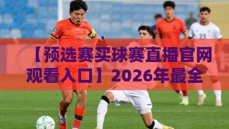 【预选赛买球赛直播官网观看入口】2026年最全观赛指南,球迷必藏! 【预选赛买球赛直播官网观看入口】2026年最全观赛指南,球迷必藏!