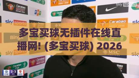 多宝买球无插件在线直播网! (多宝买球) 2026年观赛新选择，这几点你必须知道