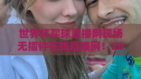 世界杯买球直播网现场无插件在线直播网！2026世界杯观赛终极指南（世界杯买球直播网现场无插件在线直播网）