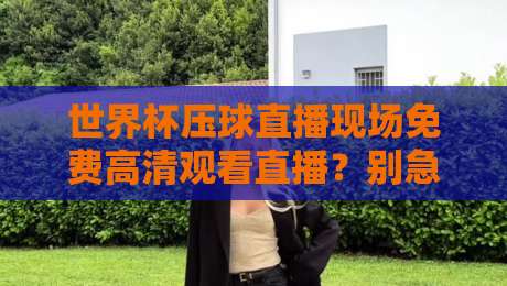 世界杯压球直播现场免费高清观看直播？别急，这份2026观赛指南请收好！