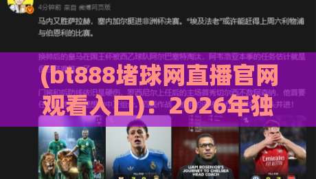 (bt888堵球网直播官网观看入口)：2026年独家体验与使用指南