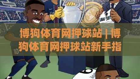 博狗体育网押球站 | 博狗体育网押球站新手指南:从场景化预判到实战节奏的5个关键点-最全手机信誉押球站独赢波胆盘大球分析走地大全 博狗体育网押球站 | 博狗体育网押球站新手指南:从场景化预判到实战节奏的5个关键点-最全手机信誉押球站独赢波胆盘大球分析走地大全