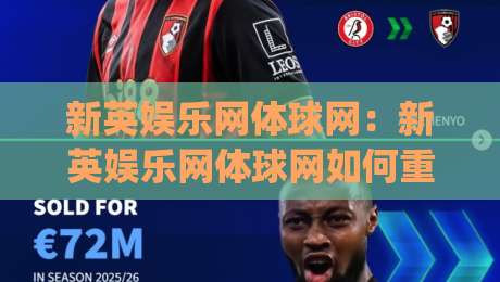 新英娱乐网体球网:新英娱乐网体球网如何重塑2026体育资讯体验?(新英娱乐网体球网)内容生态与用户连接-今日最新外围堵球网APP网址球盘平台赛后回放JRS