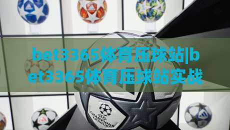 bet3365体育压球站|bet3365体育压球站实战节奏感(压球站)怎么练出来的?-最全手机信誉体球网半全场动画水位精彩片段流畅代理 bet3365体育压球站|bet3365体育压球站实战节奏感(压球站)怎么练出来的?-最全手机信誉体球网半全场动画水位精彩片段流畅代理
