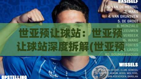 世亚预让球站:世亚预让球站深度拆解(世亚预让球站)数据背后的场景化预判逻辑-今晚靠谱最火体球网蓝光低水无需注册观看解说让球盘 世亚预让球站:世亚预让球站深度拆解(世亚预让球站)数据背后的场景化预判逻辑-今晚靠谱最火体球网蓝光低水无需注册观看解说让球盘
