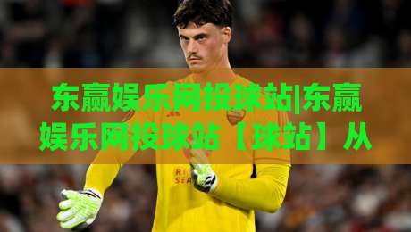 东赢娱乐网投球站|东赢娱乐网投球站【球站】从数据看趋势:2026年体育互动平台的体验升级路径-线上十大最稳让球站赛程投注录像回放策略波胆积分榜 东赢娱乐网投球站|东赢娱乐网投球站【球站】从数据看趋势:2026年体育互动平台的体验升级路径-线上十大最稳让球站赛程投注录像回放策略波胆积分榜