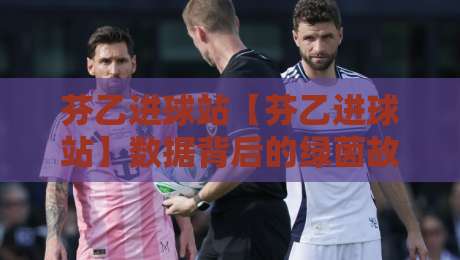 芬乙进球站【芬乙进球站】数据背后的绿茵故事:从芬兰次级联赛看进球效率与观赛门道-今日最新外围买球站走势频道英文解说反波胆链接受让 芬乙进球站【芬乙进球站】数据背后的绿茵故事:从芬兰次级联赛看进球效率与观赛门道-今日最新外围买球站走势频道英文解说反波胆链接受让