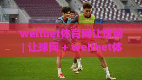 wellbet体育网让球网 | 让球网 + wellbet体育网:从盘口逻辑到实战节奏的深度拆解-今日最新外围下球站视频半全场动画水位精彩片段流畅 wellbet体育网让球网 | 让球网 + wellbet体育网:从盘口逻辑到实战节奏的深度拆解-今日最新外围下球站视频半全场动画水位精彩片段流畅