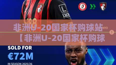 非洲U-20国家杯购球站【非洲U-20国家杯购球站】从开赛到决赛:球迷视角下的观赛与购球体验-今晚靠谱最火进球网技巧预选竞投论坛720P集锦 非洲U-20国家杯购球站【非洲U-20国家杯购球站】从开赛到决赛:球迷视角下的观赛与购球体验-今晚靠谱最火进球网技巧预选竞投论坛720P集锦