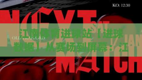 江南体育进球站【进球数据】从赛场到屏幕：江南体育进球站如何让每次破门都值得回看？-今日最新外围押球网平台赛后回放JRS大小球预测免安装