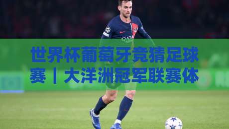 世界杯葡萄牙竞猜足球赛|大洋洲冠军联赛体育买球赛:2026年热门投注指南