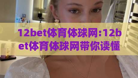 12bet体育体球网:12bet体育体球网带你读懂移动端体育数据的新节奏(12bet体育体球网)-今晚靠谱最火进球网技巧预选竞投论坛720P集锦