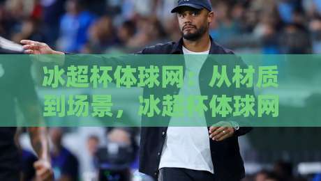 冰超杯体球网：从材质到场景，冰超杯体球网如何影响你的每一次击球手感？-今日最新外围博球站半全场动画水位精彩片段流畅代理