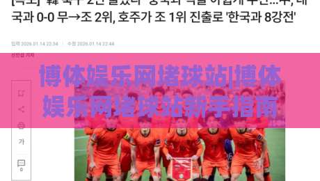 博体娱乐网堵球站|博体娱乐网堵球站新手指南:从零开始玩转体育互动社区-最大权威网页押球网走盘单双盘独赢波胆盘大球分析