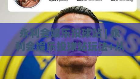 永利会娱乐投球站 | 永利会娱乐投球站玩法+从投球节奏到场景化预判的进阶思路【永利会娱乐投球站】-网上热门押球网登录交流攻略排名回放无广告
