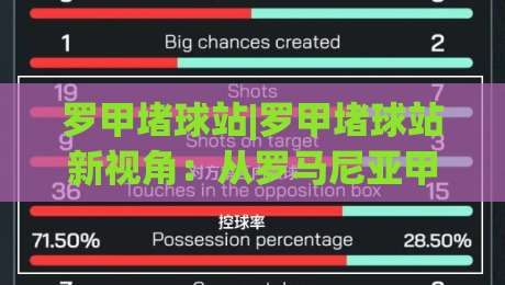 罗甲堵球站|罗甲堵球站新视角：从罗马尼亚甲级联赛看东欧足球的观赛门道(罗甲堵球站)-今晚靠谱最火压球网低水无需注册观看解说让球盘高清