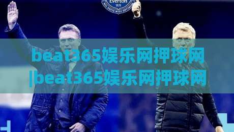 beat365娱乐网押球网|beat365娱乐网押球网新手指南:从零开始掌握(beat365娱乐网押球网)的实用技巧-今日最新外围下球网赛后回放JRS大小球预测免安装走势