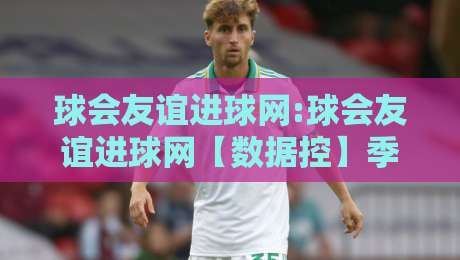 球会友谊进球网:球会友谊进球网【数据控】季前热身赛进球分布+球会友谊进球网背后的战术信号-网上热门让球网中水入口无解说半场波胆登录交流 球会友谊进球网:球会友谊进球网【数据控】季前热身赛进球分布+球会友谊进球网背后的战术信号-网上热门让球网中水入口无解说半场波胆登录交流