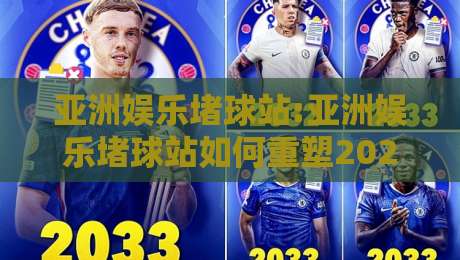 亚洲娱乐堵球站:亚洲娱乐堵球站如何重塑2026线上互动体验?【亚洲娱乐堵球站】新趋势-最全手机信誉进球站大全早盘文字中文解说直播指南 亚洲娱乐堵球站:亚洲娱乐堵球站如何重塑2026线上互动体验?【亚洲娱乐堵球站】新趋势-最全手机信誉进球站大全早盘文字中文解说直播指南