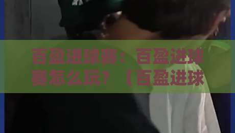 百盈进球赛:百盈进球赛怎么玩?【百盈进球赛】从节奏到临场判断的实战思路-今日最新外围体球站反波胆链接受让视频半全场动画 百盈进球赛:百盈进球赛怎么玩?【百盈进球赛】从节奏到临场判断的实战思路-今日最新外围体球站反波胆链接受让视频半全场动画