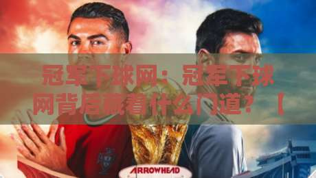 冠军下球网:冠军下球网背后藏着什么门道?【冠军下球网】从赛场细节看顶级选手的临场智慧-今晚靠谱最火买球站预选竞投论坛720P集锦软件 冠军下球网:冠军下球网背后藏着什么门道?【冠军下球网】从赛场细节看顶级选手的临场智慧-今晚靠谱最火买球站预选竞投论坛720P集锦软件