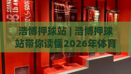 浩博押球站 | 浩博押球站带你读懂2026年体育数据流新玩法:从信息整合到场景化预判的进阶之路-今晚靠谱最火下球网观看解说让球盘高清技巧预选