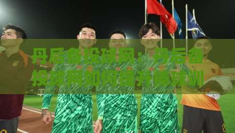 丹后备投球网:丹后备投球网如何提升棒球训练效率?(丹后备投球网)实战场景与选择思路-今晚靠谱最火体球网蓝光低水无需注册观看解说让球盘 丹后备投球网:丹后备投球网如何提升棒球训练效率?(丹后备投球网)实战场景与选择思路-今晚靠谱最火体球网蓝光低水无需注册观看解说让球盘
