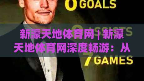 新濠天地体育网 | 新濠天地体育网深度畅游：从赛事直播到社群互动的完整生态【新濠天地体育网】体验升级-今晚靠谱最火体球站720P集锦软件登入上盘地址