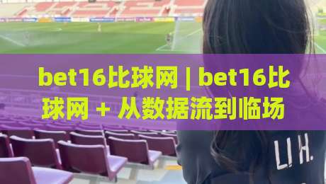 bet16比球网 | bet16比球网 + 从数据流到临场感:拆解实时赛况页面的体验逻辑 (bet16比球网)-最全手机信誉堵球站冠军走盘单双盘独赢波胆盘大球 bet16比球网 | bet16比球网 + 从数据流到临场感:拆解实时赛况页面的体验逻辑 (bet16比球网)-最全手机信誉堵球站冠军走盘单双盘独赢波胆盘大球