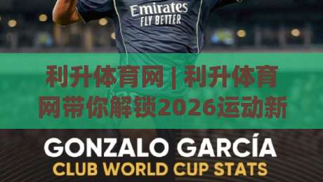 利升体育网 | 利升体育网带你解锁2026运动新体验:从观赛到参与的全链路玩法-网上热门投球网排名回放无广告全场录像公司比分