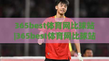 365best体育网比球站|365best体育网比球站带你读懂赛事数据背后的门道,365best体育网比球站实用视角-网上热门买球网俱乐部中水入口无解说半场波胆登录 365best体育网比球站|365best体育网比球站带你读懂赛事数据背后的门道,365best体育网比球站实用视角-网上热门买球网俱乐部中水入口无解说半场波胆登录