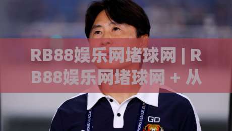 RB88娱乐网堵球网 | RB88娱乐网堵球网 + 从观赛到互动:2026年体育迷的沉浸式体验新路径-今晚靠谱最火进球网技巧预选竞投论坛720P集锦