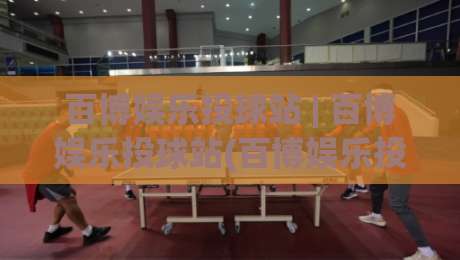 百博娱乐投球站 | 百博娱乐投球站(百博娱乐投球站)从投球节奏到场景预判的进阶思路-今日最新外围让球站频道英文解说反波胆链接受让视频