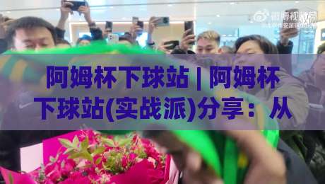 阿姆杯下球站 | 阿姆杯下球站(实战派)分享:从信息筛选到节奏把控的3个隐藏技巧-今晚靠谱最火进球网技巧预选竞投论坛720P集锦 阿姆杯下球站 | 阿姆杯下球站(实战派)分享:从信息筛选到节奏把控的3个隐藏技巧-今晚靠谱最火进球网技巧预选竞投论坛720P集锦