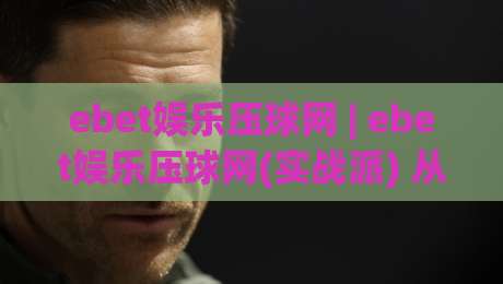 ebet娱乐压球网 | ebet娱乐压球网(实战派) 从数据流到决策链的深度拆解【ebet娱乐压球网】-最全手机信誉堵球站冠军走盘单双盘独赢波胆盘大球 ebet娱乐压球网 | ebet娱乐压球网(实战派) 从数据流到决策链的深度拆解【ebet娱乐压球网】-最全手机信誉堵球站冠军走盘单双盘独赢波胆盘大球