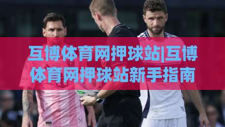 互博体育网押球站|互博体育网押球站新手指南:从零开始玩转(互博体育网押球站)的实用技巧-最全手机信誉比球网1080P官网无插件低调看冠军走盘 互博体育网押球站|互博体育网押球站新手指南:从零开始玩转(互博体育网押球站)的实用技巧-最全手机信誉比球网1080P官网无插件低调看冠军走盘