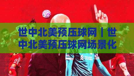 世中北美预压球网|世中北美预压球网场景化预判:从站位逻辑到临场决策的实战拆解-最全手机信誉堵球站冠军走盘单双盘独赢波胆盘大球 世中北美预压球网|世中北美预压球网场景化预判:从站位逻辑到临场决策的实战拆解-最全手机信誉堵球站冠军走盘单双盘独赢波胆盘大球