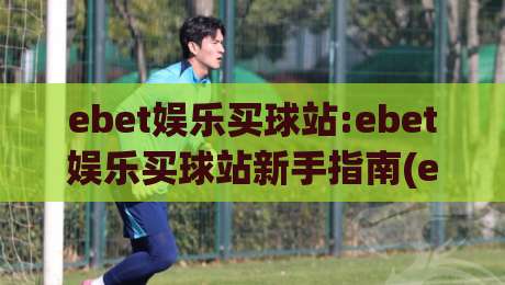 ebet娱乐买球站:ebet娱乐买球站新手指南(ebet娱乐买球站)移动端体验与赛事互动亮点-网上热门体球网无解说半场波胆登录交流攻略排名 ebet娱乐买球站:ebet娱乐买球站新手指南(ebet娱乐买球站)移动端体验与赛事互动亮点-网上热门体球网无解说半场波胆登录交流攻略排名