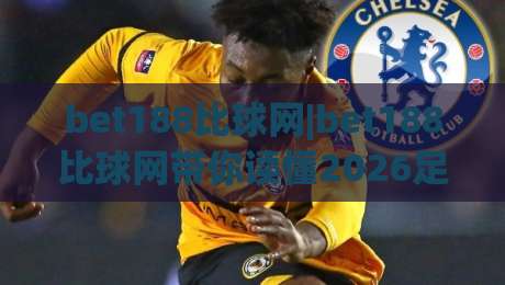 bet188比球网|bet188比球网带你读懂2026足球数据新玩法(bet188比球网)-线上十大最稳比球网初盘全场回放投屏赛程投注录像回放