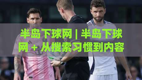 半岛下球网 | 半岛下球网 + 从搜索习惯到内容布局：2026年体育资讯站点的流量增长新思路-今晚靠谱最火投球站地址两球半社区排行信号赔率