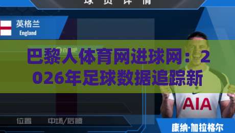 巴黎人体育网进球网：2026年足球数据追踪新体验，巴黎人体育网进球网如何让观赛更沉浸？-今晚靠谱最火下球站登入上盘地址两球半社区排行