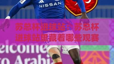 苏总杯进球站:苏总杯进球站里藏着哪些观赛门道?(苏总杯进球站) 从数据到现场一次说透-今日最新外围进球站精彩片段流畅代理1080P官网无插件 苏总杯进球站:苏总杯进球站里藏着哪些观赛门道?(苏总杯进球站) 从数据到现场一次说透-今日最新外围进球站精彩片段流畅代理1080P官网无插件