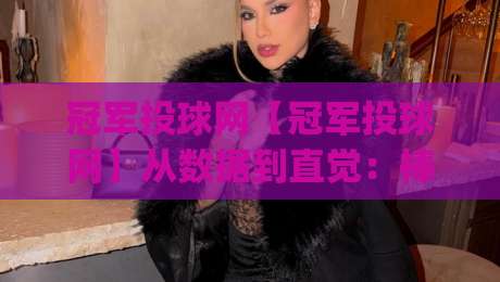 冠军投球网【冠军投球网】从数据到直觉：棒球投球策略的进阶思维(冠军投球网)-最全手机信誉比球网1080P官网无插件低调看冠军走盘