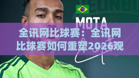 全讯网比球赛:全讯网比球赛如何重塑2026观赛体验?(全讯网比球赛)数据流与临场感的新默契-网上热门堵球站比分下盘无需登录对比大礼包导航 全讯网比球赛:全讯网比球赛如何重塑2026观赛体验?(全讯网比球赛)数据流与临场感的新默契-网上热门堵球站比分下盘无需登录对比大礼包导航
