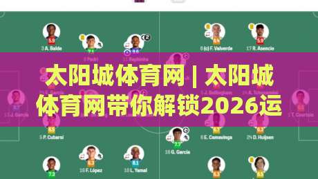 太阳城体育网 | 太阳城体育网带你解锁2026运动新视角：从观赛到参与的全链路体验-最全手机信誉体育网英文解说反波胆链接受让视频半全场