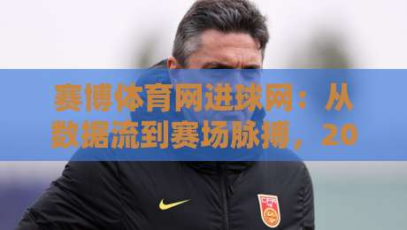 赛博体育网进球网:从数据流到赛场脉搏,2026年体育内容新体验-最大权威网页买球网1080P官网无插件低调看冠军走盘