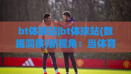 bt体球站|bt体球站(数据洞察)新视角：当体育数据开始