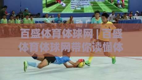 百盛体育体球网 | 百盛体育体球网带你读懂体育数据背后的门道 (百盛体育体球网)-线上十大最稳买球站投屏赛程投注录像回放策略波胆 百盛体育体球网 | 百盛体育体球网带你读懂体育数据背后的门道 (百盛体育体球网)-线上十大最稳买球站投屏赛程投注录像回放策略波胆