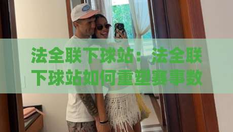 法全联下球站:法全联下球站如何重塑赛事数据流?(法全联下球站)背后那套实时逻辑-今日最新外围堵球网APP网址球盘平台赛后回放JRS 法全联下球站:法全联下球站如何重塑赛事数据流?(法全联下球站)背后那套实时逻辑-今日最新外围堵球网APP网址球盘平台赛后回放JRS